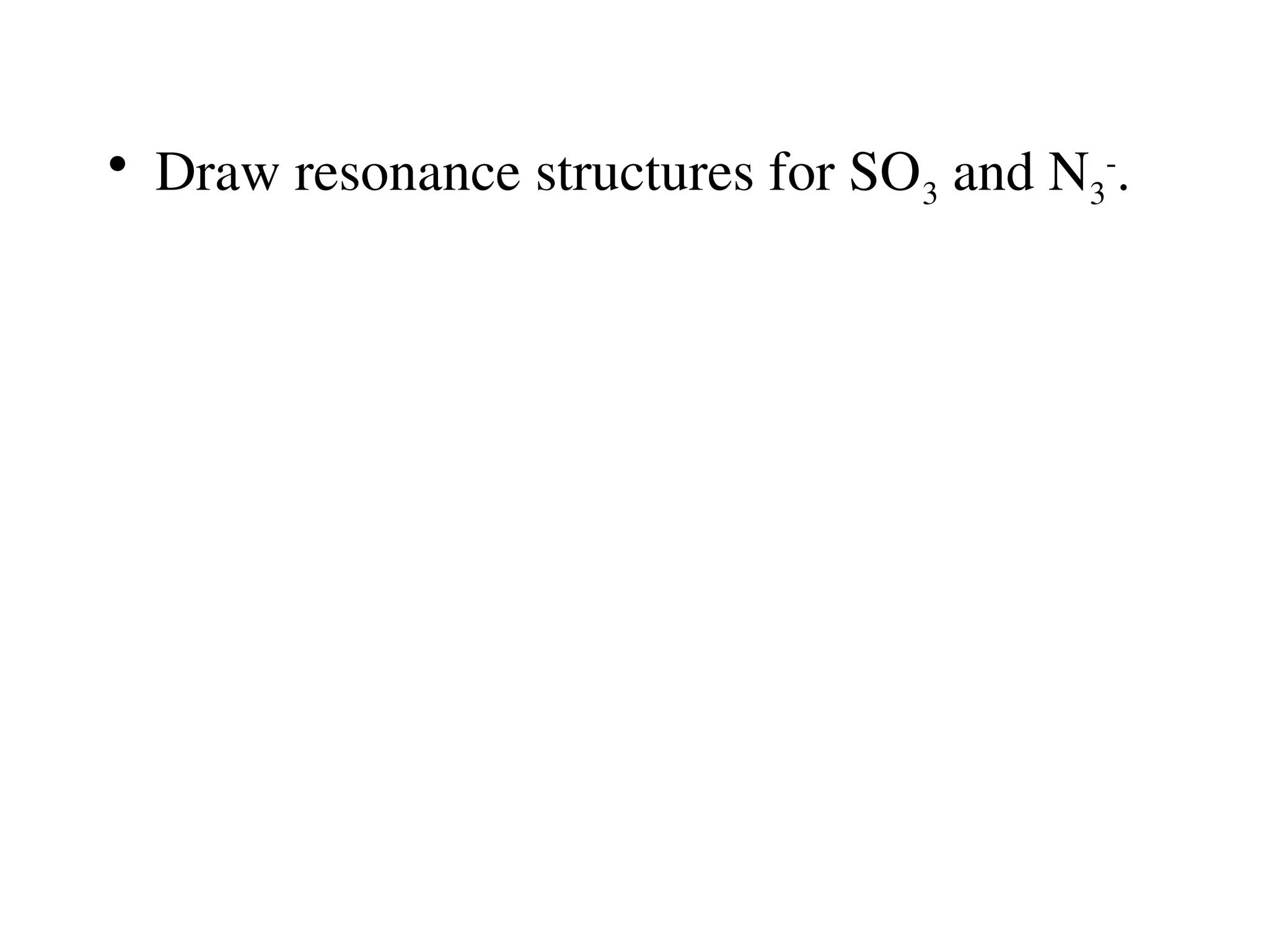• Draw resonance structures for SO3 and N3
-
.
 