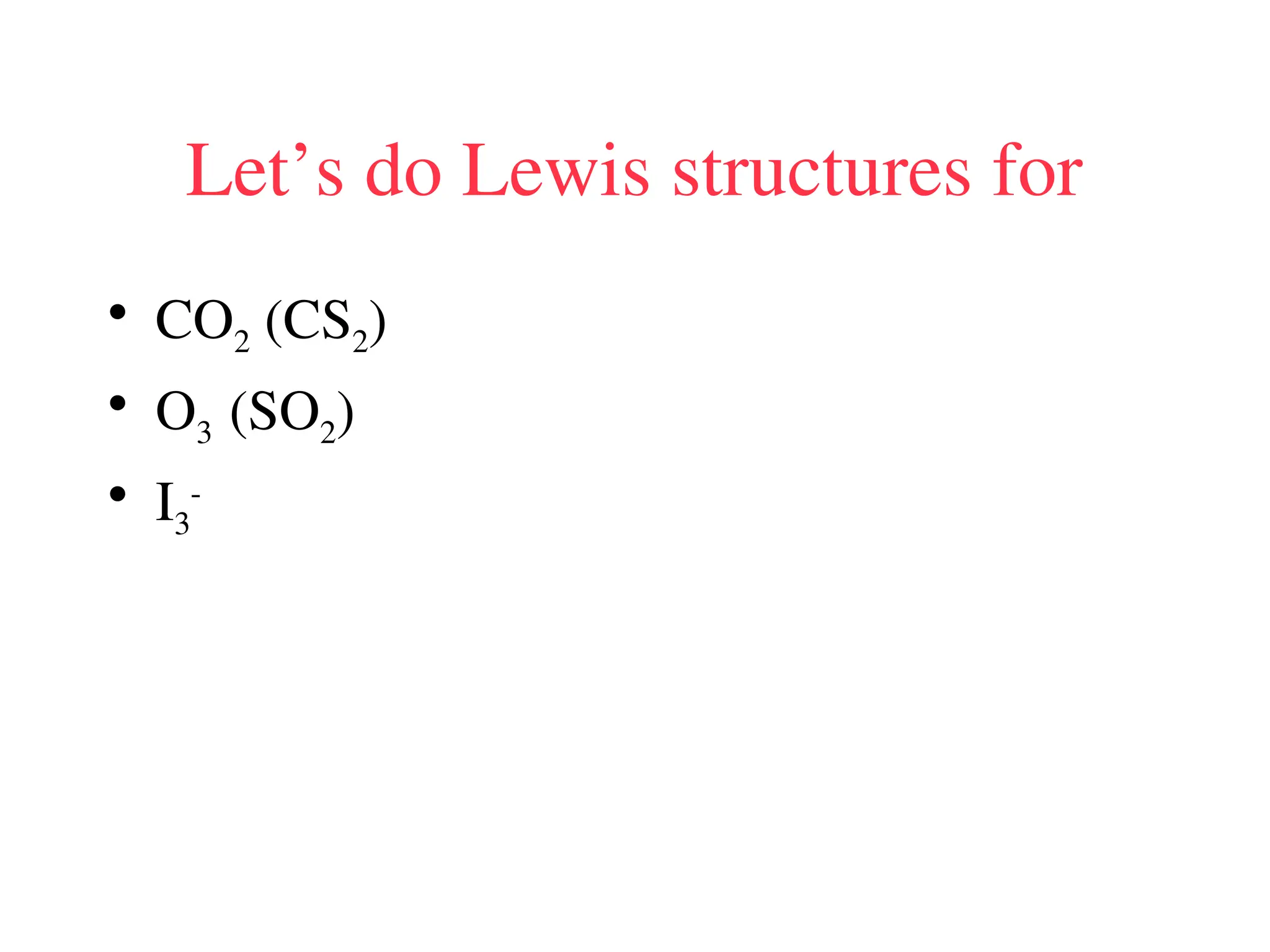 Let’s do Lewis structures for
• CO2 (CS2)
• O3 (SO2)
• I3
-
 