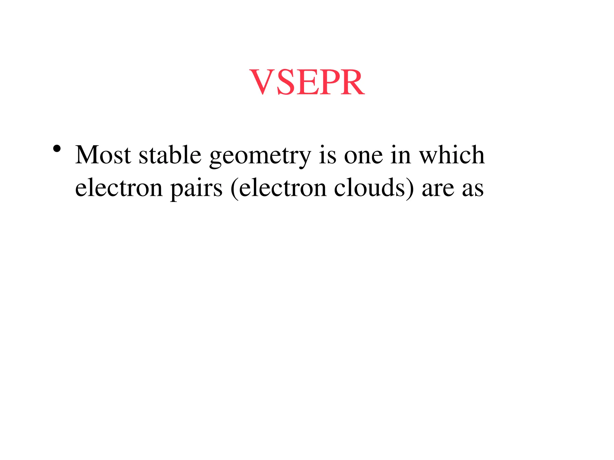 VSEPR
• Most stable geometry is one in which
electron pairs (electron clouds) are as
 
