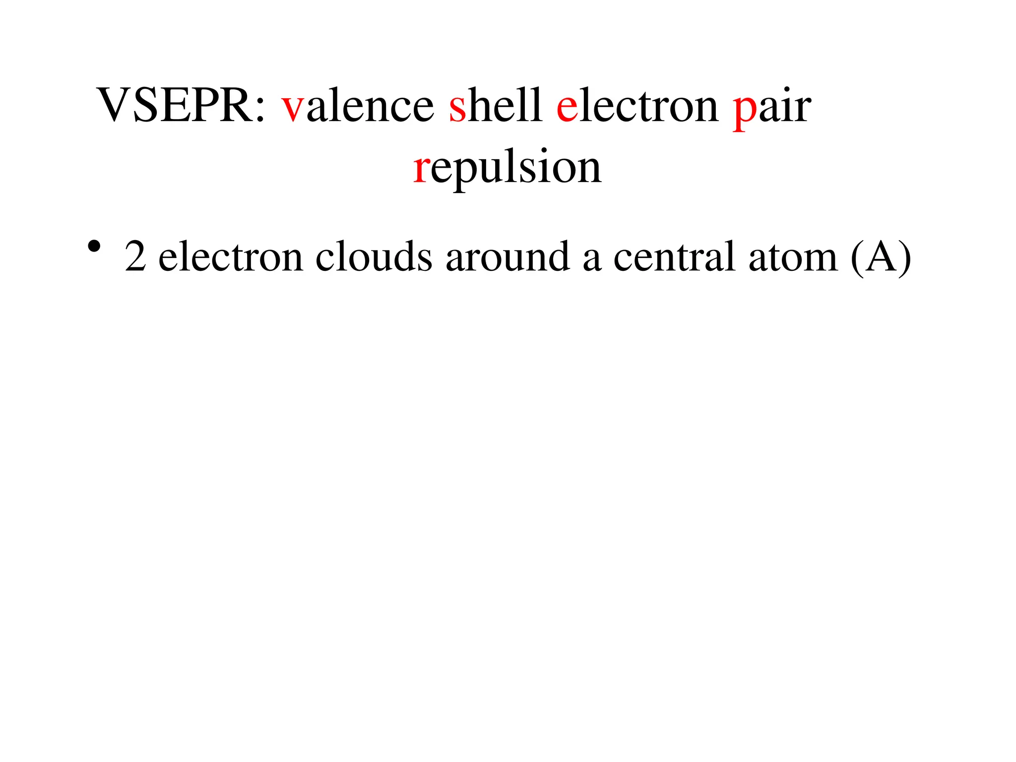 VSEPR: valence shell electron pair
repulsion
• 2 electron clouds around a central atom (A)
 