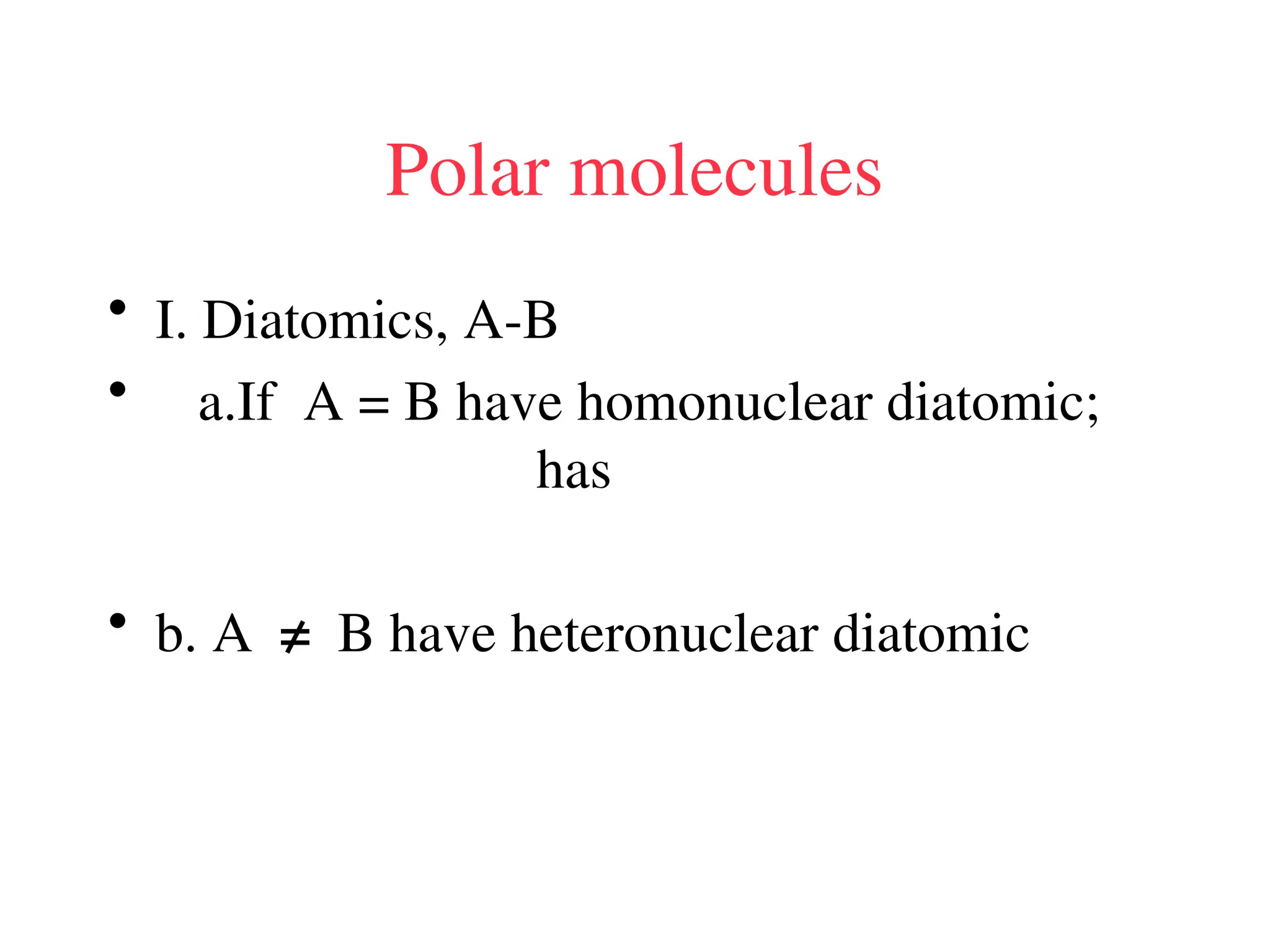 Polar molecules
• I. Diatomics, A-B
• a.If A = B have homonuclear diatomic;
has
• b. A ≠ B have heteronuclear diatomic
 