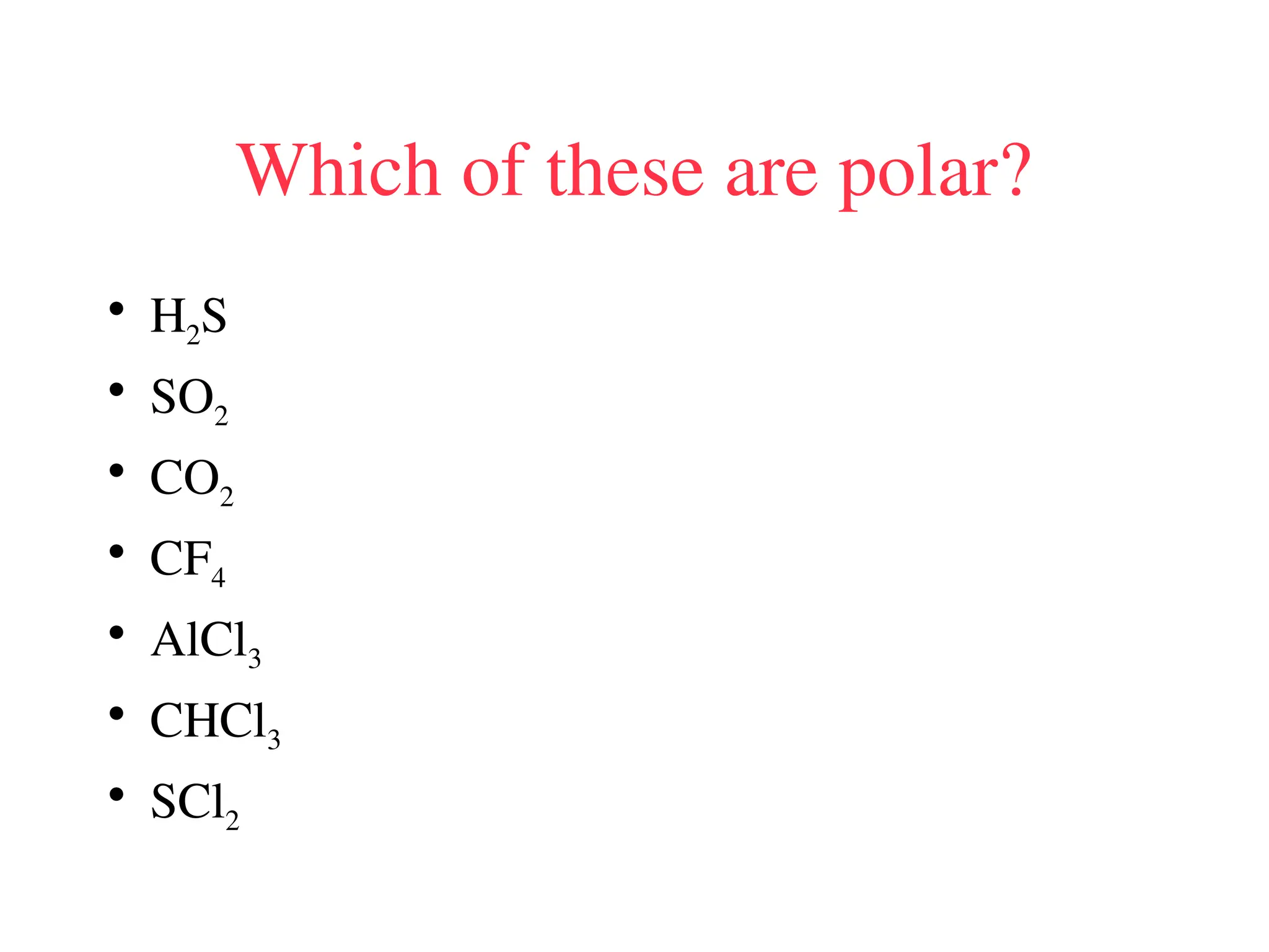 Which of these are polar?
• H2S
• SO2
• CO2
• CF4
• AlCl3
• CHCl3
• SCl2
 