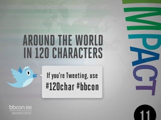 AROUND THE WORLD
IN 120 CHARACTERS
     If you’re Tweeting, use
    #120char #bbcon
 