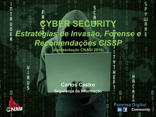 CYBER SECURITY
Estratégias de Invasão, Forense e
Recomendações CISSP
(Apresentação CNASI 2016)
Carlos Castro
Segurança da Informação
 