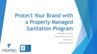 Protect Your Brand with
a Properly Managed
Sanitation Program
Brought to you by:
Indiana Brewer’s Guild
FlexPAC Inc.
Spartan Chemical
 