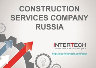 CONSTRUCTION
SERVICES COMPANY
RUSSIA
http://ooo-intertech.com/eng/
 
