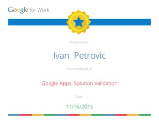 for Work
Presented to
For completion of
Date
Ivan Petrovic
Google Apps: Solution Validation
11/16/2015
 