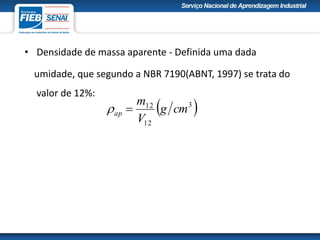 • Densidade de massa aparente - Definida uma dada
umidade, que segundo a NBR 7190(ABNT, 1997) se trata do
valor de 12%:
 3
12
12
cmg
V
m
ap 
 