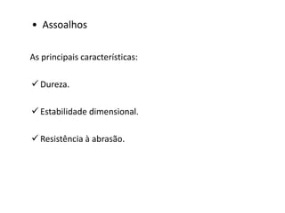 • Assoalhos
As principais características:
 Dureza.
 Estabilidade dimensional.
 Resistência à abrasão.
 