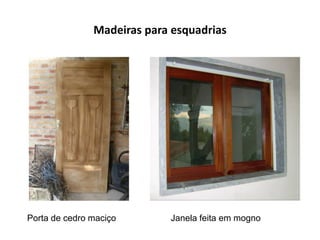 Madeiras para esquadrias
Porta de cedro maciço Janela feita em mogno
 