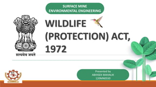 WILDLIFE
(PROTECTION) ACT,
1972
Presented by
ABHISEK MAHALIK
120MN0550
SURFACE MINE
ENVIRONMENTAL ENGINEERING
 