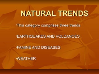 NATURAL TRENDS
This category comprises three trends





EARTHQUAKES AND VOLCANOES





FAMINE AND DISEASES





WEATHER

 