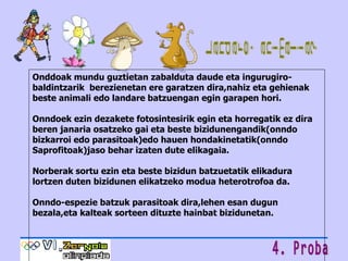 Landare, animalia? Onddoak mundu guztietan zabalduta daude eta ingurugiro-baldintzarik  berezienetan ere garatzen dira,nahiz eta gehienak beste animali edo landare batzuengan egin garapen hori. Onndoek ezin dezakete fotosintesirik egin eta horregatik ez dira beren janaria osatzeko gai eta beste bizidunengandik(onndo bizkarroi edo parasitoak)edo hauen hondakinetatik(onndo Saprofitoak)jaso behar izaten dute elikagaia. Norberak sortu ezin eta beste bizidun batzuetatik elikadura lortzen duten bizidunen elikatzeko modua heterotrofoa da.  Onndo-espezie batzuk parasitoak dira,lehen esan dugun   bezala,eta kalteak sorteen dituzte hainbat bizidunetan. 