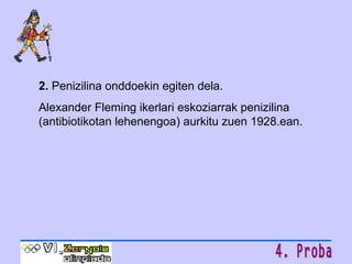 2.   Penizilina onddoekin egiten dela. Alexander Fleming ikerlari eskoziarrak penizilina (antibiotikotan lehenengoa) aurkitu zuen 1928.ean. 