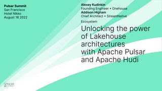Pulsar Summit
San Francisco
Hotel Nikko
August 18 2022
Ecosystem
Unlocking the power
of Lakehouse
architectures
with Apache Pulsar
and Apache Hudi
Alexey Kudinkin
Founding Engineer • Onehouse
Addison Higham
Chief Architect • StreamNative
 
