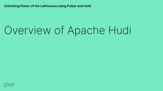 Overview of Apache Hudi
Unlocking Power of the Lakhouses using Pulsar and Hudi
 