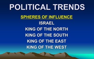 POLITICAL TRENDS
SPHERES OF INFLUENCE
ISRAEL
KING OF THE NORTH
KING OF THE SOUTH
KING OF THE EAST
KING OF THE WEST
 