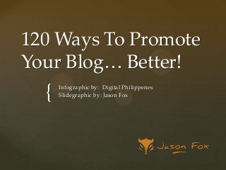 120 Ways To Promote
Your Blog… Better!

{

Infographic by: Digital Philippenes
Slidegraphic by: Jason Fox

 