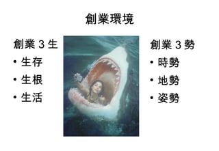 創業環境

創業 3 生          創業 3 勢
• 生存            • 時勢
• 生根            • 地勢
• 生活            • 姿勢
 