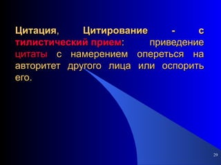 Цитация ,  Цитирование - с тилистический прием : приведение  цитаты  с намерением опереться на авторитет другого лица или оспорить его. 