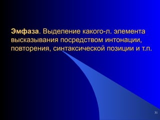 Эмфаза . Выделение какого-л. элемента высказывания посредством интонации, повторения, синтаксической позиции и т.п. 