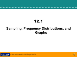 © 2010 Pearson Prentice Hall. All rights reserved. 1
12.1
Sampling, Frequency Distributions, and
Graphs
 