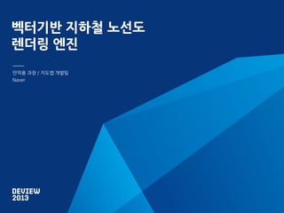 벡터기반 지하철 노선도
렌더링 엔진
안덕용 과장 / 지도앱 개발팀
Naver

 
