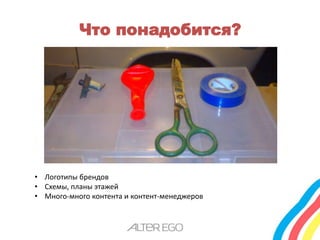 Что понадобится? 
• Логотипы брендов 
• Схемы, планы этажей 
• Много-много контента и контент-менеджеров 
 