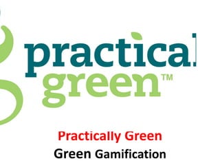 Practically Green
Green Gamification
 