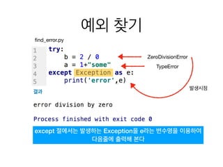 예외 찾기
ﬁnd_error.py
ZeroDivisionError
TypeError
발생시점
결과
except 절에서는 발생하는 Exception을 e라는 변수명을 이용하여
다음줄에 출력해 본다
 