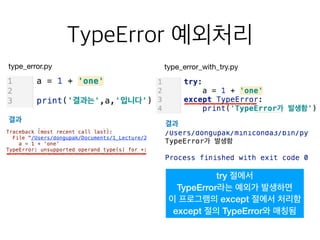 TypeError 예외처리
type_error.py type_error_with_try.py
결과
결과
try 절에서
TypeError라는 예외가 발생하면
이 프로그램의 except 절에서 처리함
except 절의 TypeError와 매칭됨
 