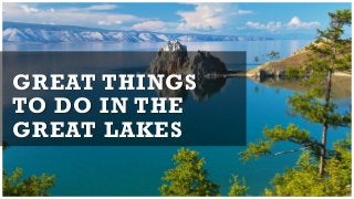 GREAT THINGS
TO DO IN THE
GREAT LAKES
 