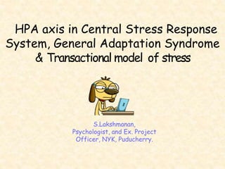 HPA axis in Central Stress Response
System, General Adaptation Syndrome
& Transactional model of stress
S.Lakshmanan,
Psychologist, and Ex. Project
Officer, NYK, Puducherry.
 