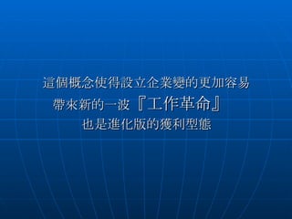 這個概念使得設立企業變的更加容易 帶來新的一波 『工作革命』 　 也是進化版的獲利型態 