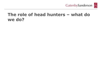 The role of head hunters – what do
we do?
 
