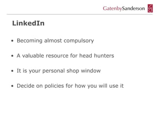 LinkedIn

• Becoming almost compulsory

• A valuable resource for head hunters

• It is your personal shop window

• Decide on policies for how you will use it
 