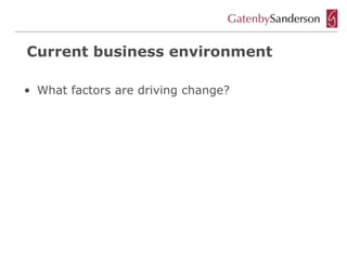 Current business environment

• What factors are driving change?
 
