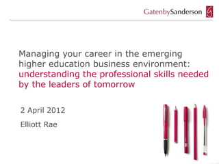Managing your career in the emerging
higher education business environment:
understanding the professional skills needed
by the leaders of tomorrow


2 April 2012
Elliott Rae
 