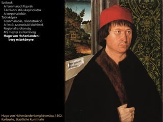 Szobrok
 A fennmaradt figurák
 Távolabbi stíluskapcsolatok
 A korponai oltár
Táblaképek
 Fennmaradás, rekonstrukció
 A festő: azonosítási kísérletek
 Regionális rokonság
 MS mester és Nürnberg
 Hugo von Hohenlanden-
     berg misekönyve




Hugo von Hohenlandenberg képmása, 1502.
Karlsruhe, Staatliche Kunsthalle
 
