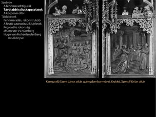 Szobrok
 A fennmaradt figurák
 Távolabbi stíluskapcsolatok
 A korponai oltár
Táblaképek
 Fennmaradás, rekonstrukció
 A festő: azonosítási kísérletek
 Regionális rokonság
 MS mester és Nürnberg
 Hugo von Hohenlandenberg
     misekönyve




                                   Keresztelő Szent János oltár szárnydomborművei. Krakkó, Szent Flórián oltár
 