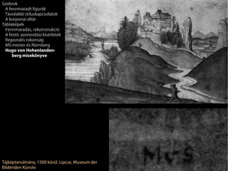 Szobrok
 A fennmaradt figurák
 Távolabbi stíluskapcsolatok
 A korponai oltár
Táblaképek
 Fennmaradás, rekonstrukció
 A festő: azonosítási kísérletek
 Regionális rokonság
 MS mester és Nürnberg
 Hugo von Hohenlanden-
     berg misekönyve




Tájképtanulmány, 1500 körül. Lipcse, Museum der
Bildenden Künste
 