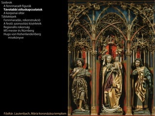 Szobrok
 A fennmaradt figurák
 Távolabbi stíluskapcsolatok
 A korponai oltár
Táblaképek
 Fennmaradás, rekonstrukció
 A festő: azonosítási kísérletek
 Regionális rokonság
 MS mester és Nürnberg
 Hugo von Hohenlandenberg
     misekönyve




 Főoltár. Lautenbach, Mária koronázása templom
 
