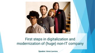 First steps in digitalization and
modernization of (huge) non-IT company
Speaker: Anna Lavrova
 