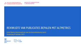 REIKWIJDTE VAN PUBLICATIES BEPALEN MET ALTMETRICS
Greet Wieme (Kenniscentrum voor de Gezondheidszorg Gent)
Donderdag 19 oktober 2023
 