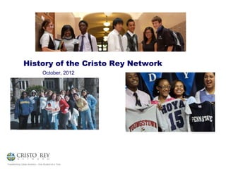 History of the Cristo Rey Network
                                 October, 2012




Transforming Urban America – One Student at a Time
 
