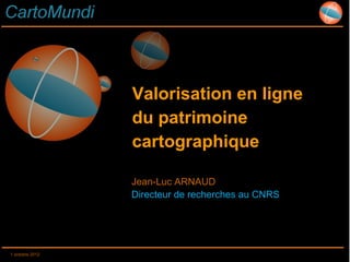 Valorisation en ligne
                 du patrimoine
                 cartographique

                 Jean-Luc ARNAUD
                 Directeur de recherches au CNRS




1 octobre 2012
 