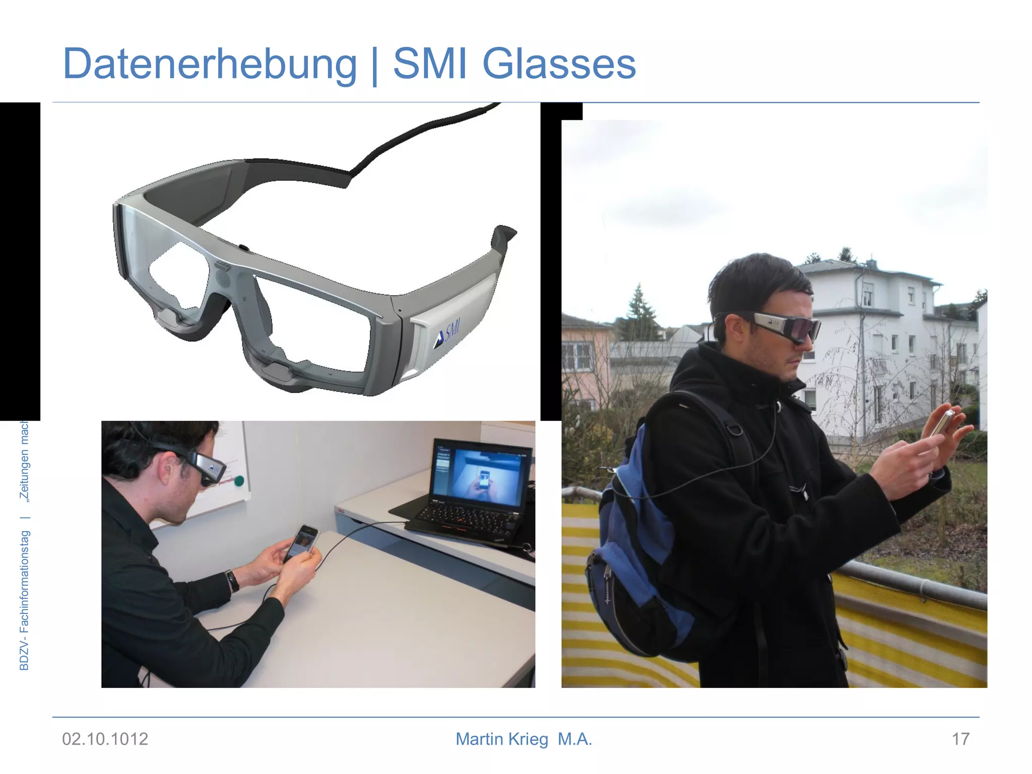 BDZV- Fachinformationstag |
„Zeitungen machen mobil – E-Publishing, Apps und mobiles Internet“

Datenerhebung | SMI Glasses

02.10.1012
Martin Krieg M.A.
17

 