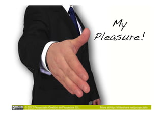 My
                                               Pleasure!!




© 2012 Proyectalis Gestión de Proyectos S.L.    More at http://slideshare.net/proyectalis
 