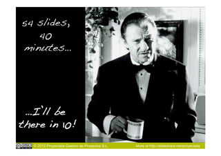 54 slides,
   40
minutes…!




 …I’ll be
there in 10!!
   © 2012 Proyectalis Gestión de Proyectos S.L.   More at http://slideshare.net/proyectalis
 