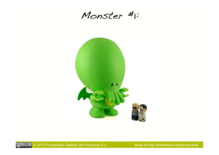 Monster #1:!




© 2012 Proyectalis Gestión de Proyectos S.L.   More at http://slideshare.net/proyectalis
 